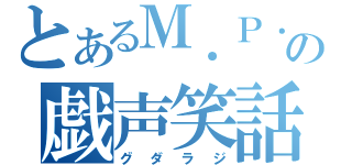 とあるＭ．Ｐ．の戯声笑話（グダラジ）