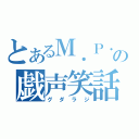 とあるＭ．Ｐ．の戯声笑話（グダラジ）