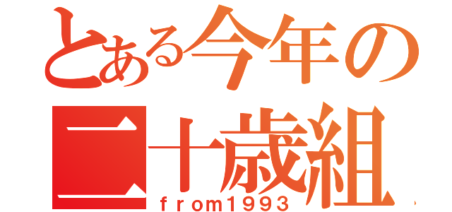 とある今年の二十歳組（ｆｒｏｍ１９９３）