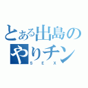 とある出島のやりチン（ＳＥＸ）