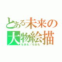 とある未来の大物絵描（なあも／なおも）