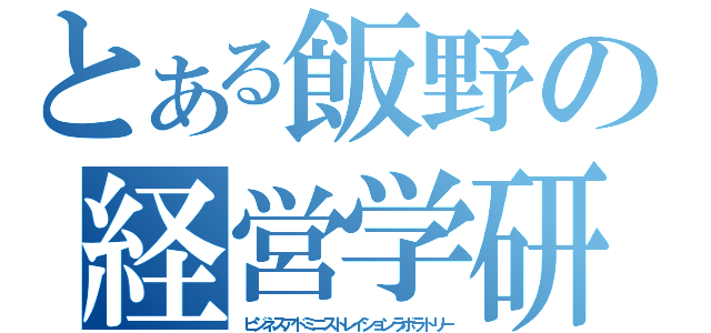 とある飯野の経営学研究室（ビジネスアドミニストレイションラボラトリー）