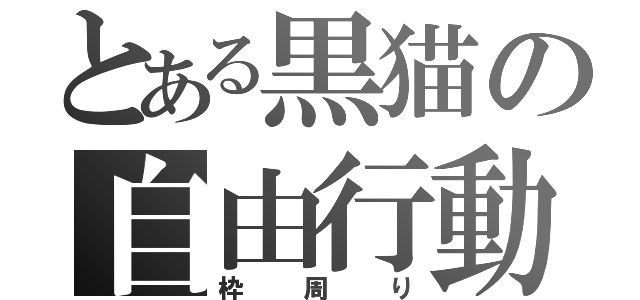 とある黒猫の自由行動（枠周り）