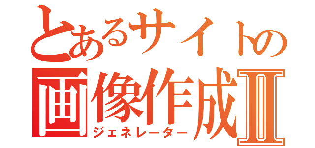 とあるサイトの画像作成機Ⅱ（ジェネレーター）