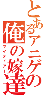 とあるアニゲの俺の嫁達（マイディアー）