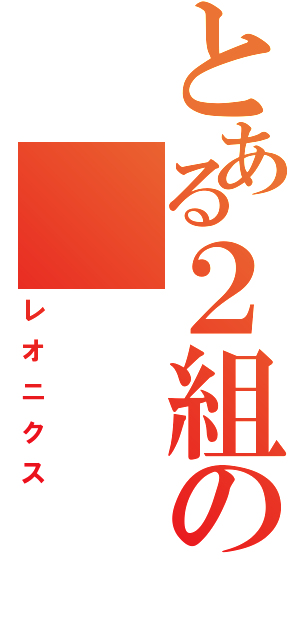 とある２組の（レオニクス）