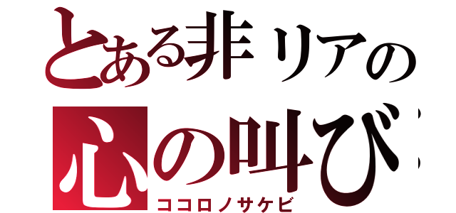 とある非リアの心の叫び（ココロノサケビ）