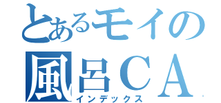 とあるモイの風呂ＣＡＳ（インデックス）