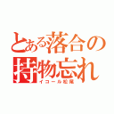 とある落合の持物忘れ（イコール松尾）