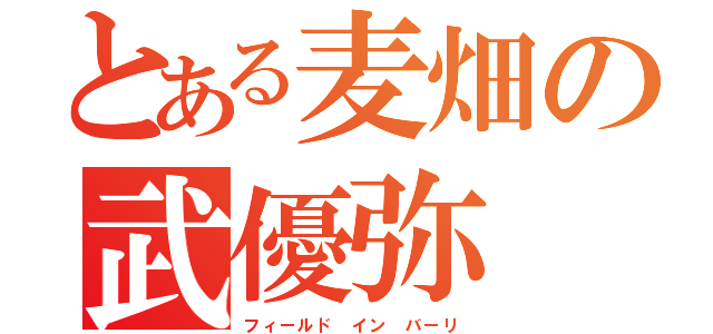 とある麦畑の武優弥（フィールド イン バーリ）