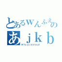 とあるｗんふえおいｂんうぇおいうｌぶあｗのあｊｋｂｈｌんぐくぇわｊｇｂ（￥うぇｑｊｋｂｈんさ）