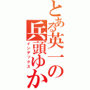 とある英一の兵頭ゆかり（インデックス）