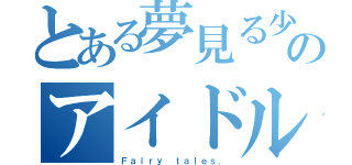 とある夢見る少女のアイドルグループ（Ｆａｉｒｙ ｔａｌｅｓ．）