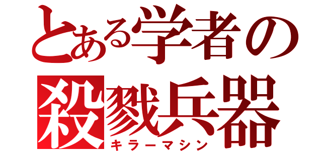 とある学者の殺戮兵器（キラーマシン）