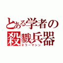 とある学者の殺戮兵器（キラーマシン）