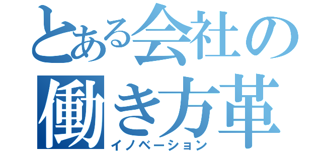 とある会社の働き方革命（イノベーション）