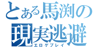 とある馬渕の現実逃避（エロゲプレイ）