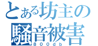 とある坊主の騒音被害（８００ｄｂ）