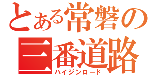 とある常磐の三番道路（ハイジンロード）