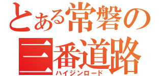 とある常磐の三番道路（ハイジンロード）