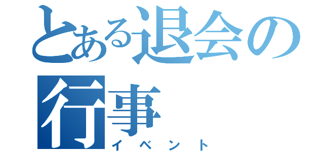 とある退会の行事（イベント）