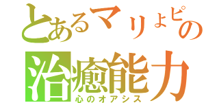 とあるマリょピコの治癒能力（心のオアシス）