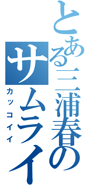 とある三浦春馬のサムライハイスクール（カッコイイ）