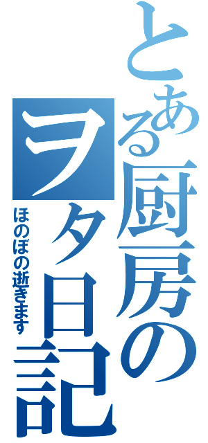 とある厨房のヲタ日記（ほのぼの逝きます）