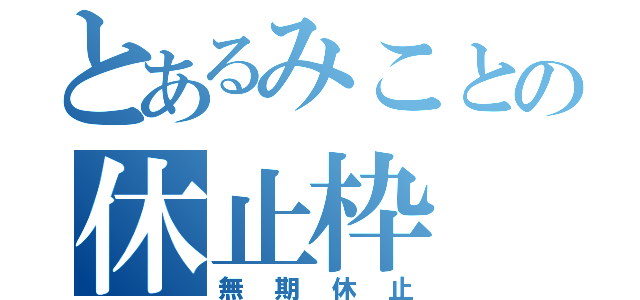 とあるみことの休止枠（無期休止）