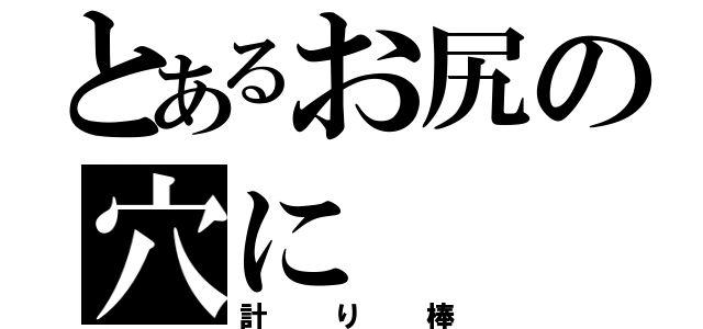 とあるお尻の穴に（計り棒）