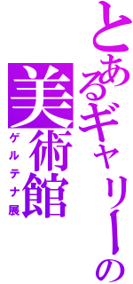 とあるギャリーの美術館（ゲルテナ展）