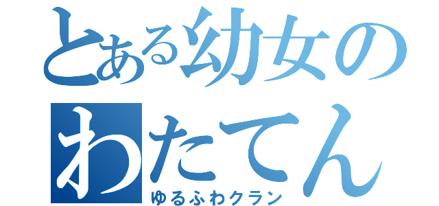 とある幼女のわたてん（ゆるふわクラン）