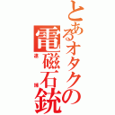 とあるオタクの電磁石銃（逮捕）