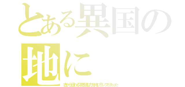 とある異国の地に（古から伝わる不思議な力を持つランプがあった）