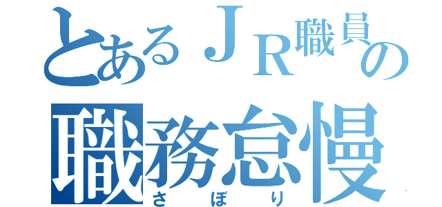 とあるＪＲ職員の職務怠慢（さぼり）