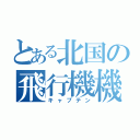 とある北国の飛行機機長（キャプテン）