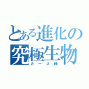 とある進化の究極生物（カーズ様）