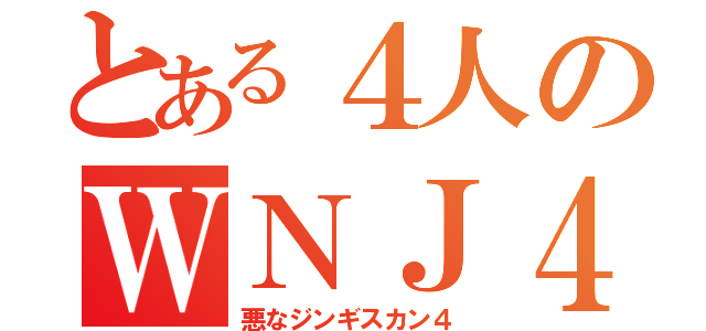 とある４人のＷＮＪ４（悪なジンギスカン４）