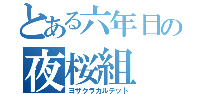 とある六年目の夜桜組（ヨザクラカルテット）