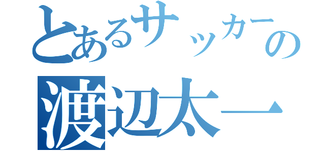 とあるサッカー部の渡辺太一（）