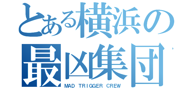 とある横浜の最凶集団（ＭＡＤ ＴＲＩＧＧＥＲ ＣＲＥＷ）