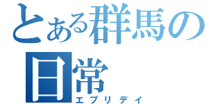 とある群馬の日常（エブリデイ）