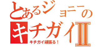 とあるジョニーのキチガイⅡ（キチガイ頑張る！）