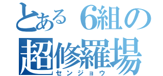 とある６組の超修羅場（センジョウ）