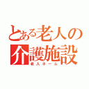 とある老人の介護施設（老人ホーム）