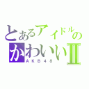 とあるアイドルのかわいいⅡ（ＡＫＢ４８）