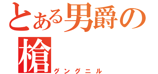 とある男爵の槍（グングニル）