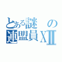 とある謎の連盟員ＸⅡ（）