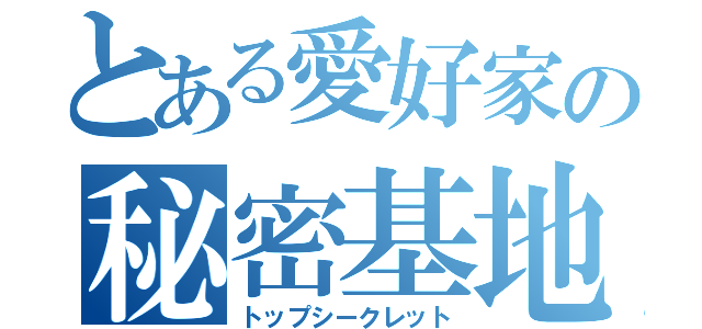 とある愛好家の秘密基地（トップシークレット）