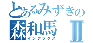 とあるみずきの森和馬Ⅱ（インデックス）